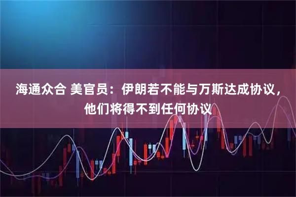 海通众合 美官员：伊朗若不能与万斯达成协议，他们将得不到任何协议