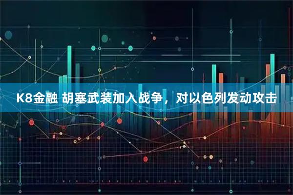 K8金融 胡塞武装加入战争，对以色列发动攻击