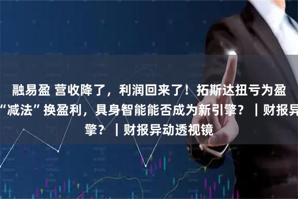 融易盈 营收降了，利润回来了！拓斯达扭亏为盈背后：用“减法”换盈利，具身智能能否成为新引擎？｜财报异动透视镜