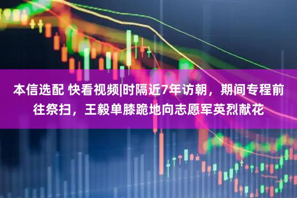 本信选配 快看视频|时隔近7年访朝，期间专程前往祭扫，王毅单膝跪地向志愿军英烈献花