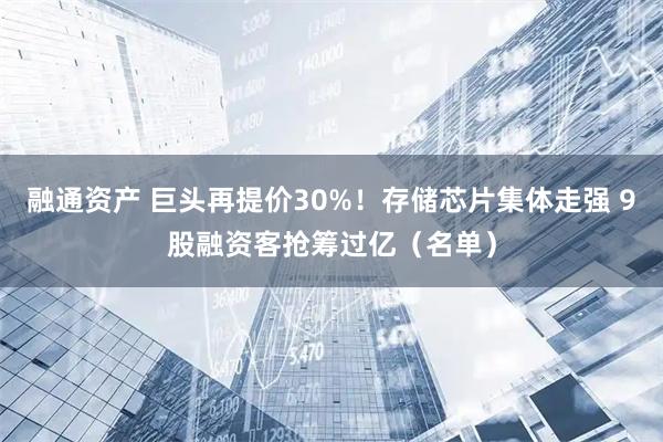 融通资产 巨头再提价30%！存储芯片集体走强 9股融资客抢筹过亿（名单）
